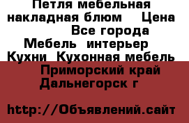 Петля мебельная накладная блюм  › Цена ­ 100 - Все города Мебель, интерьер » Кухни. Кухонная мебель   . Приморский край,Дальнегорск г.